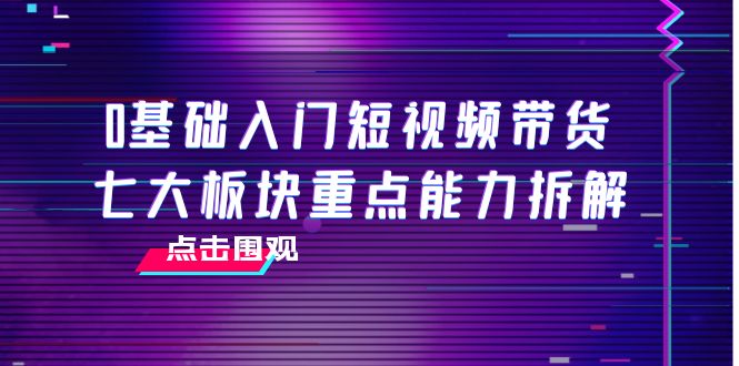 0基础入门短视频带货，七大板块重点能力拆解，7节精品课4小时干货-润泽资源库
