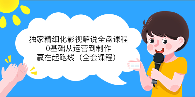 独家精细化影视解说全盘课程，0基础从运营到制作，赢在起跑线（全套课程）-润泽资源库