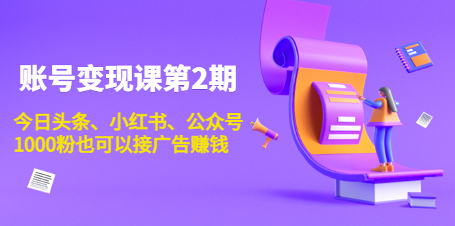 账号变现课第2期，今日头条、小红书、公众号，1000粉也可以接广告赚钱-润泽资源库