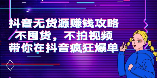 抖音无货源赚钱攻略，不囤货，不拍视频，带你在抖音疯狂爆单-润泽资源库