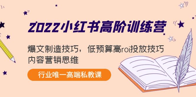 2022小红书高阶训练营：爆文制造技巧，低预算高roi投放技巧，内容营销思维-润泽资源库