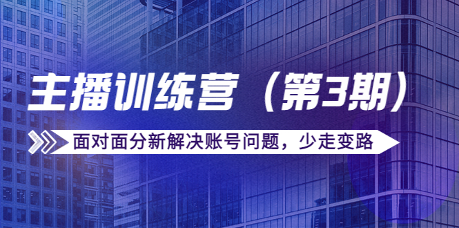 传媒主播训练营（第三期）面对面分新解决账号问题，少走变路（价值6000元）-润泽资源库