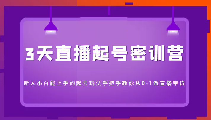 3天直播起号密训营，新人小白能上手的起号玩法，手把手教你从0-1做直播带货-润泽资源库
