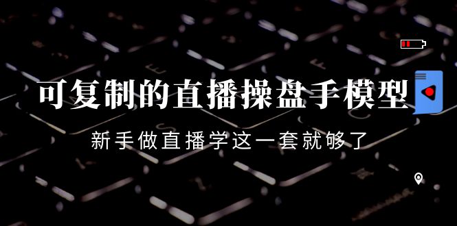 可复制的直播操盘手模型：新手做直播就学这一套就够了（12节课）-润泽资源库