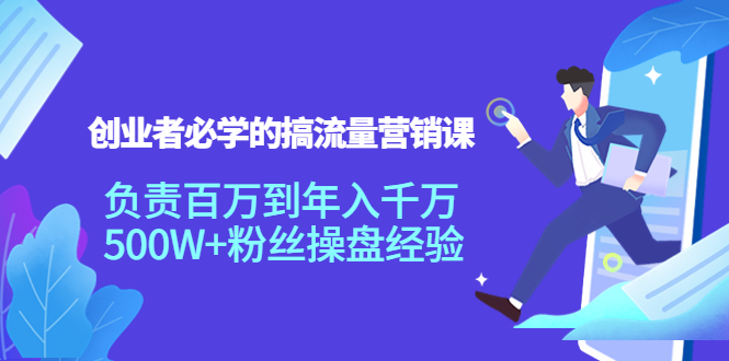 创业者必学的搞流量营销课：负责百万到年入千万，500W+粉丝操盘经验-润泽资源库