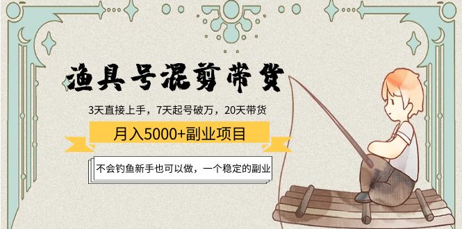 渔具号混剪带货月入5000+项目：不会钓鱼新手也可以做，一个稳定的副业-润泽资源库