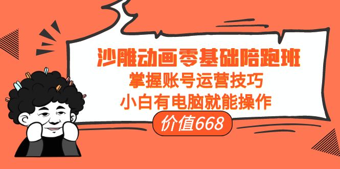 沙雕动画零基础陪跑班，掌握账号运营技巧，小白有电脑就能操作（价值668元）-润泽资源库