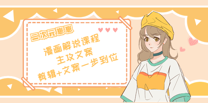 二次元·漫画解说课程——主攻文案，剪辑+文案一步到位（价值599元）-润泽资源库