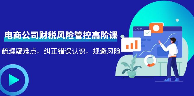 电商公司财税风险管控高阶课，梳理疑难点，纠正错误认识，规避风险-润泽资源库