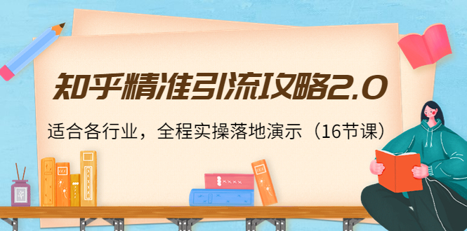 知乎精准引流攻略2.0，适合各行业，全程实操落地演示（16节课）-润泽资源库