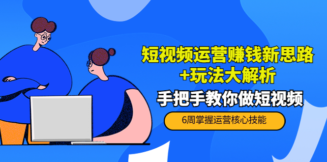 短视频运营赚钱新思路+玩法大解析：手把手教你做短视频【PETER最新更新中】-润泽资源库