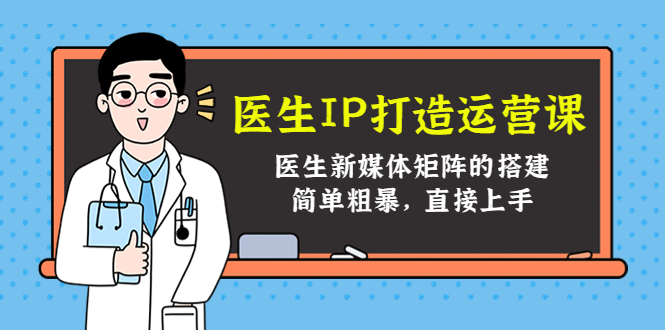医生IP打造运营课，医生新媒体矩阵的搭建，简单粗暴，直接上手-润泽资源库