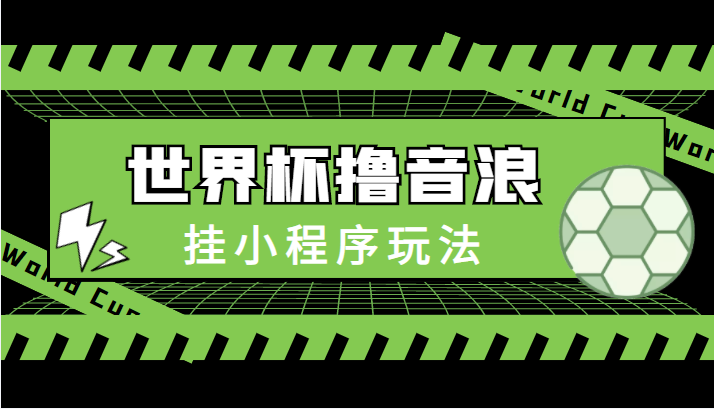 最新口子-世界杯撸音浪教程，挂小程序玩法（附最新抗封世界杯素材）-润泽资源库