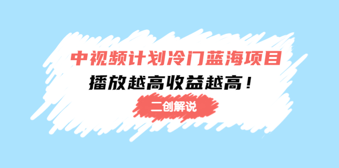 中视频计划冷门蓝海项目【二创解说】陪跑课程：播放越高收益越高-润泽资源库