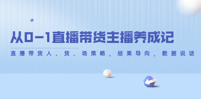 从0-1直播带货主播养成记，直播带货人、货、场策略，结果导向，数据说话-润泽资源库