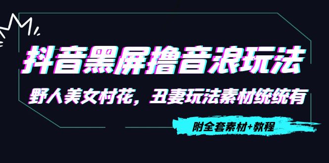 抖音黑屏撸音浪玩法：野人美女村花，丑妻玩法素材统统有【教程+素材】-润泽资源库