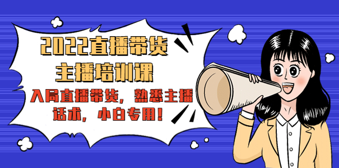 2022直播带货-主播培训课：入局直播带货，熟悉主播话术，小白专用-润泽资源库