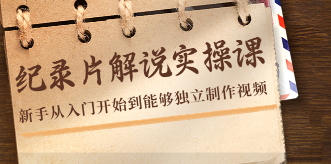 纪录片解说实操课，新手从入门开始到能够独立制作视频（22节课）-润泽资源库