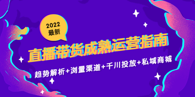 2022最新直播带货成熟运营指南3.0：趋势解析+浏量渠道+千川投放+私域商城-润泽资源库