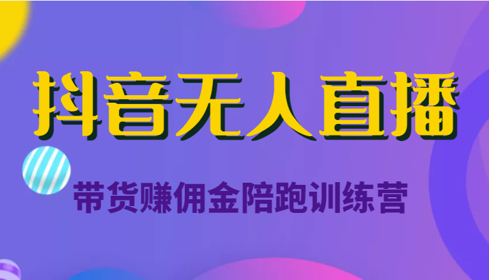 抖音无人直播带货赚佣金陪跑训练营（价值6980元）-润泽资源库