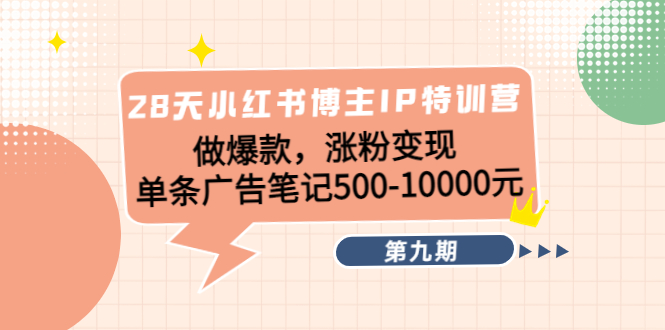 28天小红书博主IP特训营《第9期》做爆款，涨粉变现 单条广告笔记500-10000-润泽资源库