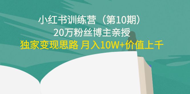 小红书训练营（第10期）20万粉丝博主亲授：独家变现思路 月入10W+价值上千-润泽资源库