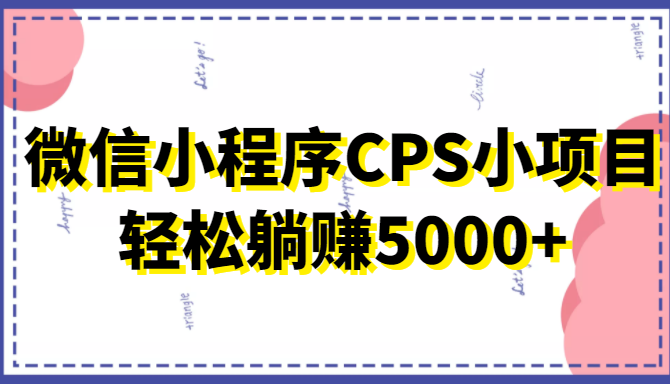 微信小程序CPS小项目，有微信就能做，轻松上手躺赚5000+-润泽资源库