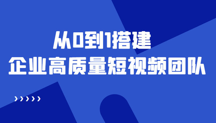 老板必学12节课，教你从0到1搭建企业高质量短视频团队，解决你的搭建难题-润泽资源库