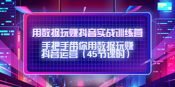 用数据玩赚抖音实战训练营：手把手带你用数据玩赚抖音运营-润泽资源库