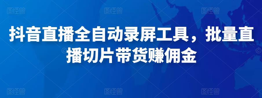抖音直播全自动录屏工具，批量实时录制直播视频，可带货赚佣金（软件+使用教程）-润泽资源库