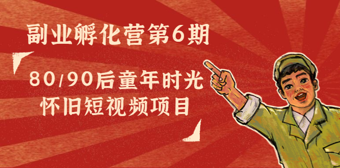 副业孵化营第6期：80/90后童年时光怀旧短视频项目-润泽资源库