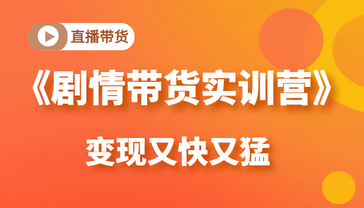 《剧情带货实训营》目前最好的直播带货方式，变起现来是又快又猛（价值980元）-润泽资源库