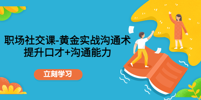 职场社交课：黄金实战沟通术，提升口才+沟通能力-润泽资源库