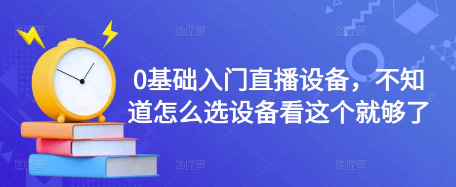 0基础入门直播设备，不知道怎么选设备看这个就够了-润泽资源库