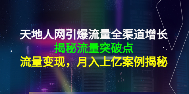 天地人网引爆流量全渠道增长：揭秘流量突然破点，流量变现，月入上亿案例-润泽资源库