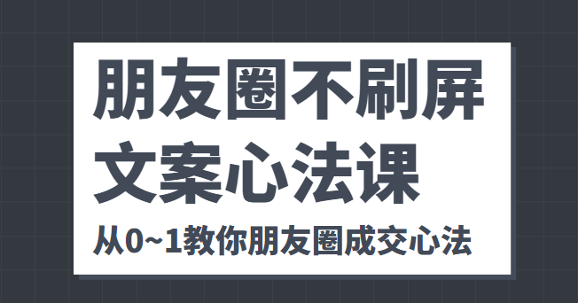 朋友圈不刷屏文案心法课 人人都要懂的商业逻辑 从0~1教你朋友圈成交心法-润泽资源库