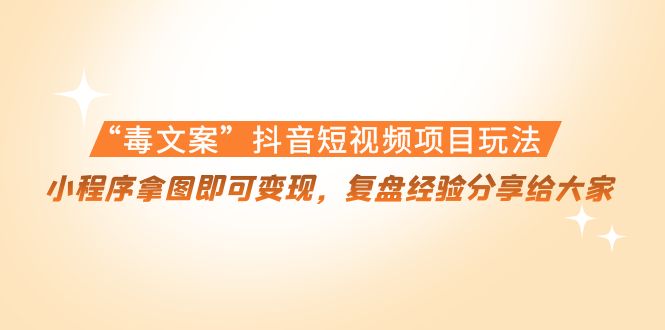 “毒文案”抖音短视频项目玩法，小程序拿图即可变现，复盘经验分享给大家-润泽资源库