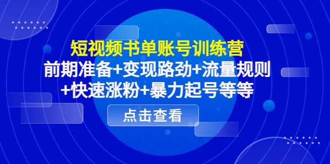 短视频书单账号训练营，前期准备+变现路劲+流量规则+快速涨粉+暴力起号等等-润泽资源库