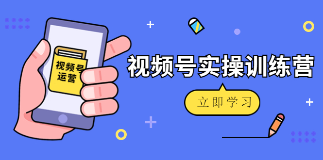 微信视频号实操训练营：视频号起号运营纯干货玩法！-润泽资源库