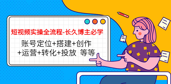 短视频实操全流程-长久博主必学：账号定位+搭建+创作+运营+转化+投放 等等-润泽资源库