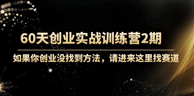 60天创业实战训练营2期：如果你创业没找到方法，进来这里找赛道-价值3000元-润泽资源库
