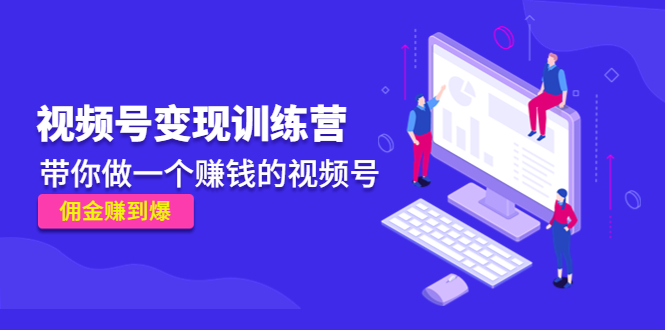 《视频号变现训练营》带你做一个赚钱的视频号，佣金赚到爆-润泽资源库