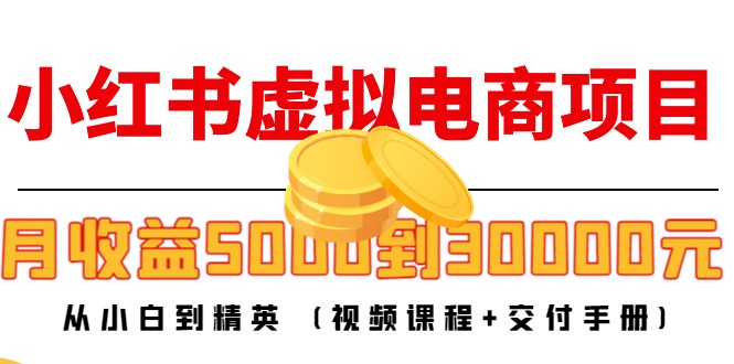 小红书虚拟电商项目：从小白到精英 月收益5000到30000 (视频课程+交付手册)-润泽资源库