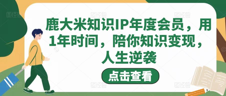 鹿大米知识IP年度会员，用1年时间，陪你知识变现，人生逆袭-润泽资源库