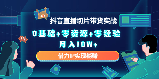 2023抖音直播切片带货实战，0基础+零资源+零经验 月入10W+借力IP实现躺赚-润泽资源库