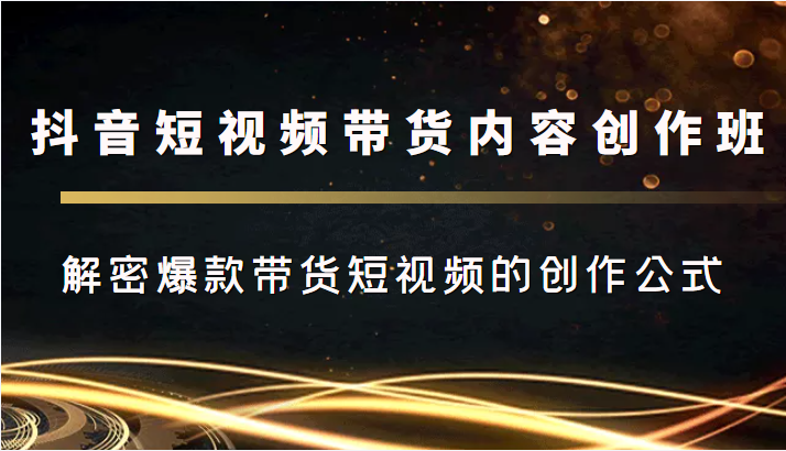 抖音短视频带货内容创作班，解密爆款带货短视频的创作公式-润泽资源库