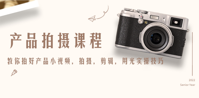 产品拍摄课程，教你拍好产品小视频，拍摄，剪辑，用光实操技巧-润泽资源库