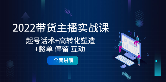 2022带货主播实战课：起号话术+高转化塑造+憋单 停留 互动 全面讲解-润泽资源库