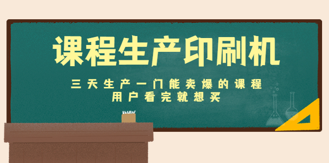 课程生产印刷机：三天生产一门能卖爆的课程，用户看完就想买-润泽资源库
