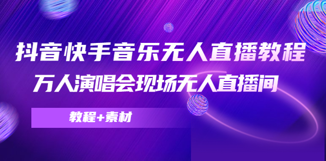 抖音快手音乐无人直播教程，万人演唱会现场无人直播间（教程+素材）-润泽资源库